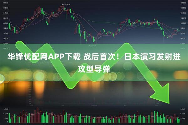 华锋优配网APP下载 战后首次！日本演习发射进攻型导弹