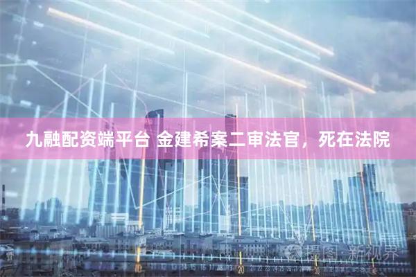 九融配资端平台 金建希案二审法官，死在法院